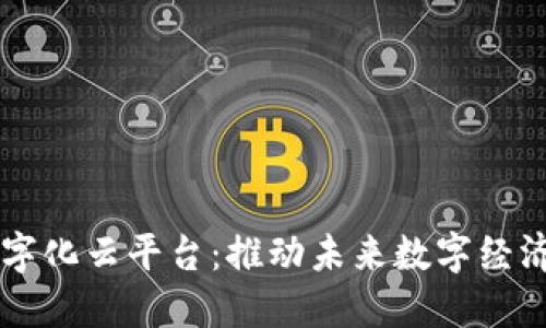 区块链数字化云平台：推动未来数字经济的新动力